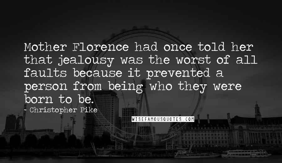 Christopher Pike Quotes: Mother Florence had once told her that jealousy was the worst of all faults because it prevented a person from being who they were born to be.