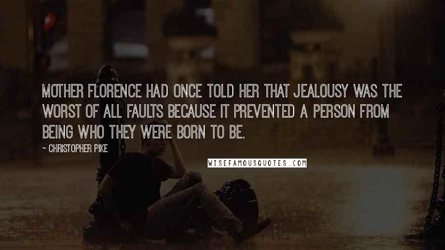 Christopher Pike Quotes: Mother Florence had once told her that jealousy was the worst of all faults because it prevented a person from being who they were born to be.