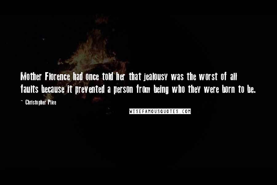 Christopher Pike Quotes: Mother Florence had once told her that jealousy was the worst of all faults because it prevented a person from being who they were born to be.