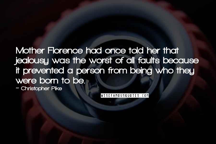 Christopher Pike Quotes: Mother Florence had once told her that jealousy was the worst of all faults because it prevented a person from being who they were born to be.