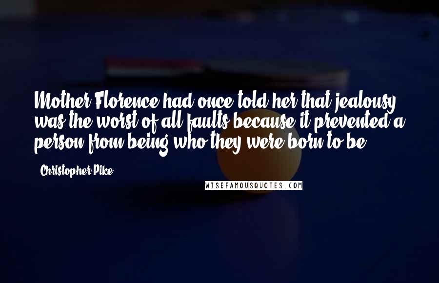 Christopher Pike Quotes: Mother Florence had once told her that jealousy was the worst of all faults because it prevented a person from being who they were born to be.