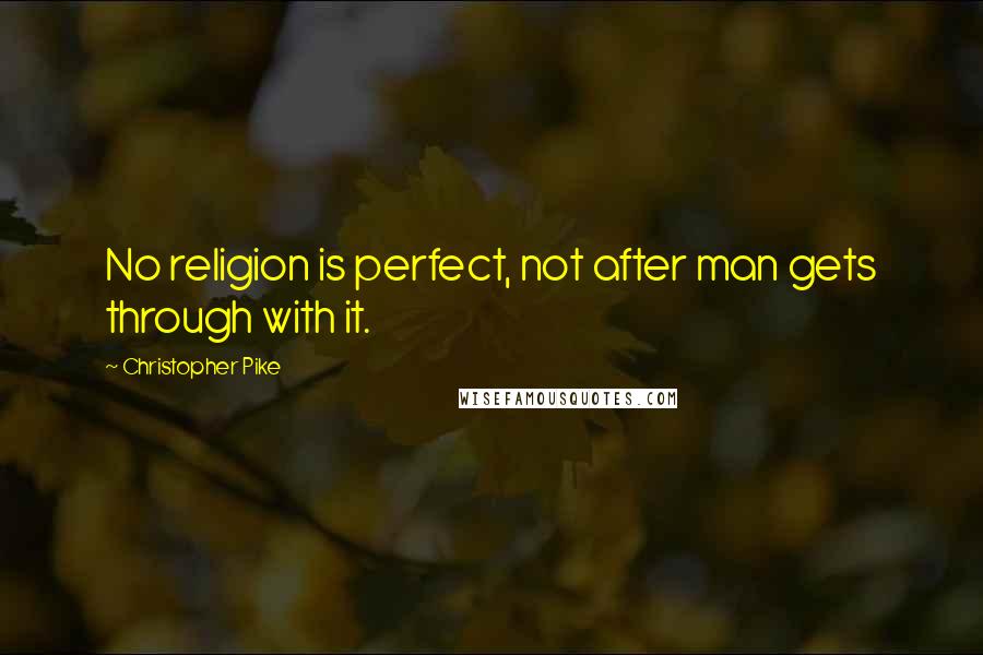 Christopher Pike Quotes: No religion is perfect, not after man gets through with it.