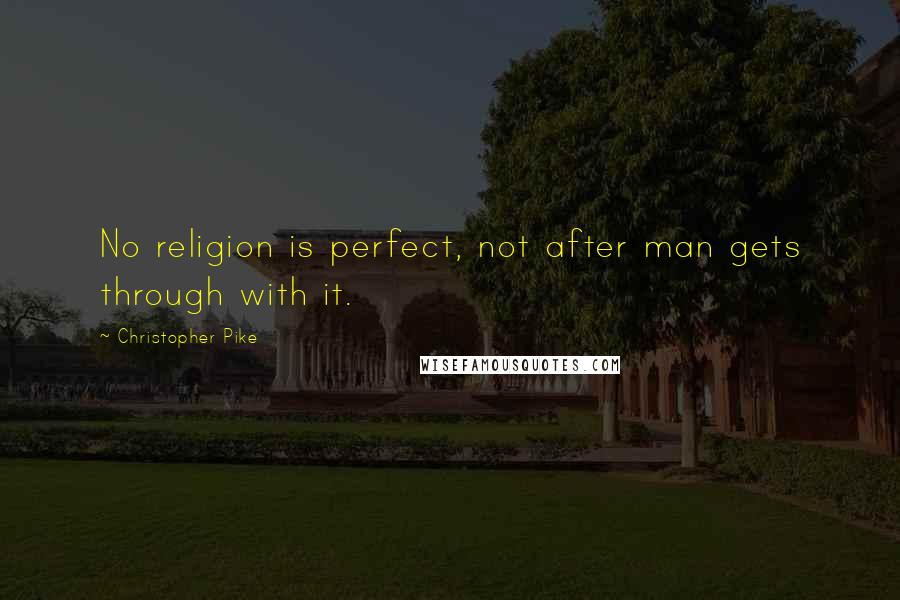 Christopher Pike Quotes: No religion is perfect, not after man gets through with it.