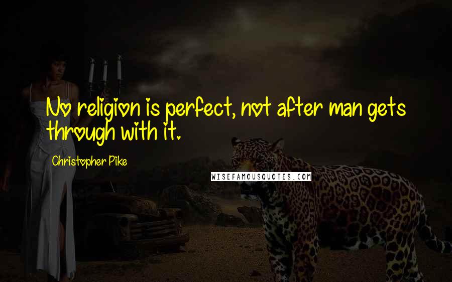 Christopher Pike Quotes: No religion is perfect, not after man gets through with it.