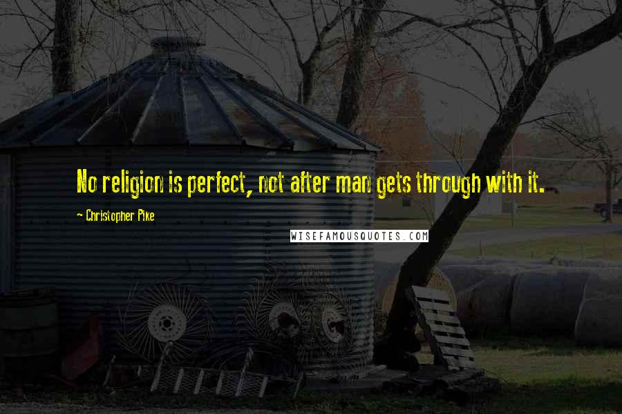 Christopher Pike Quotes: No religion is perfect, not after man gets through with it.