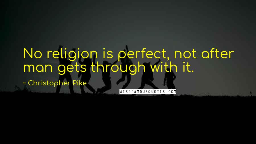 Christopher Pike Quotes: No religion is perfect, not after man gets through with it.