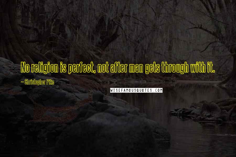 Christopher Pike Quotes: No religion is perfect, not after man gets through with it.