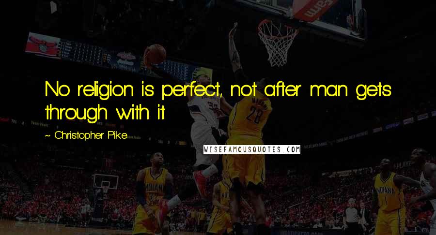 Christopher Pike Quotes: No religion is perfect, not after man gets through with it.