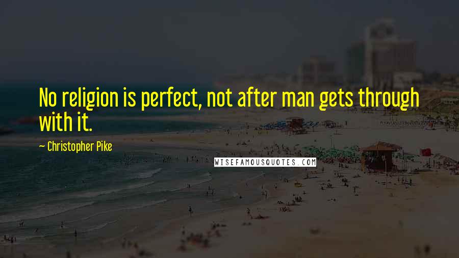 Christopher Pike Quotes: No religion is perfect, not after man gets through with it.