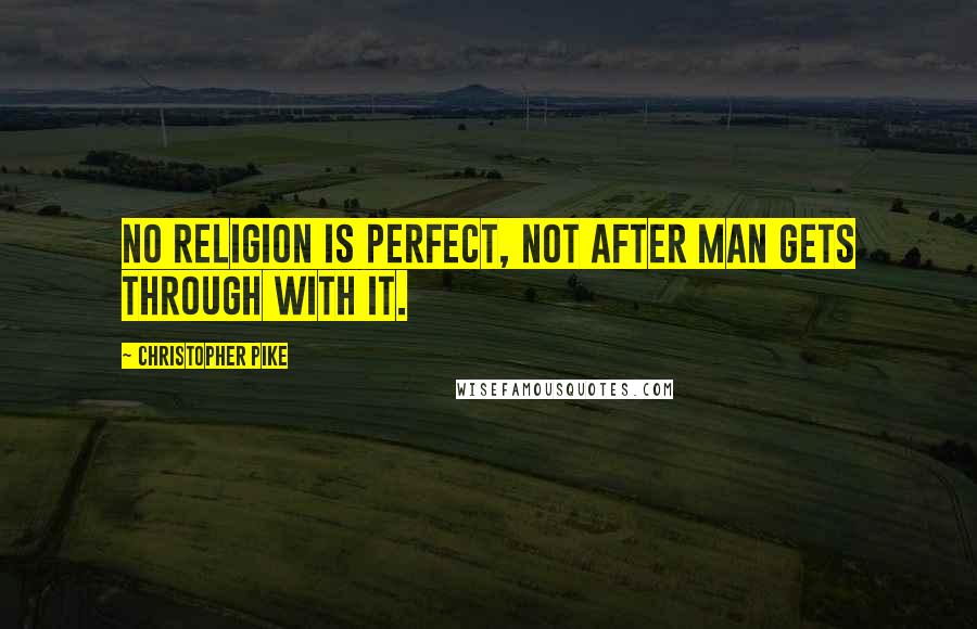 Christopher Pike Quotes: No religion is perfect, not after man gets through with it.