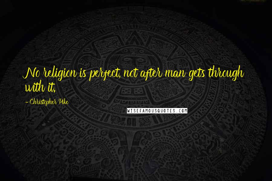 Christopher Pike Quotes: No religion is perfect, not after man gets through with it.