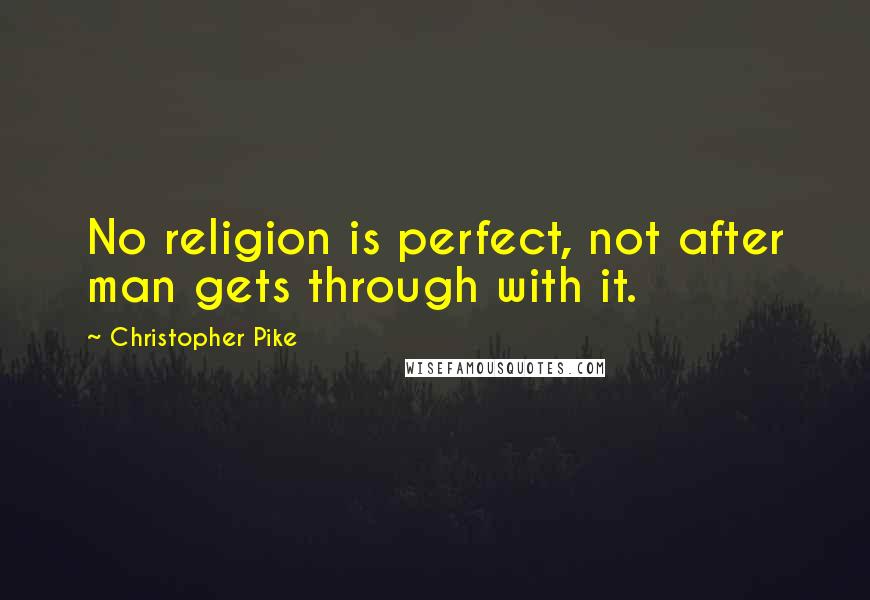 Christopher Pike Quotes: No religion is perfect, not after man gets through with it.