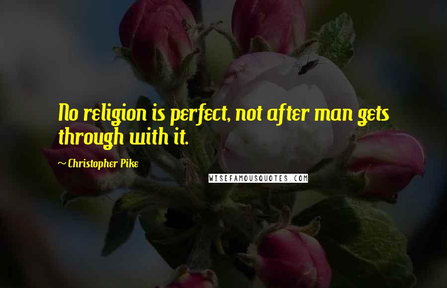 Christopher Pike Quotes: No religion is perfect, not after man gets through with it.