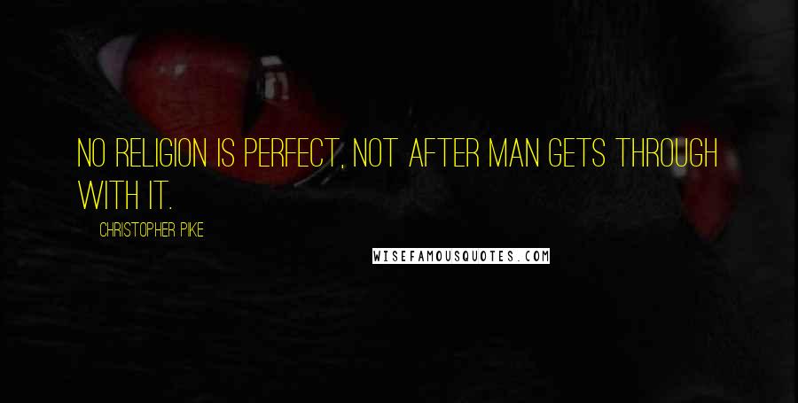 Christopher Pike Quotes: No religion is perfect, not after man gets through with it.