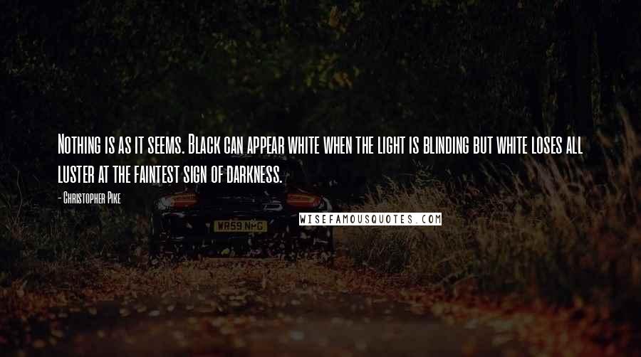 Christopher Pike Quotes: Nothing is as it seems. Black can appear white when the light is blinding but white loses all luster at the faintest sign of darkness.