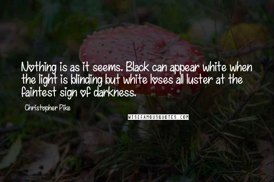 Christopher Pike Quotes: Nothing is as it seems. Black can appear white when the light is blinding but white loses all luster at the faintest sign of darkness.