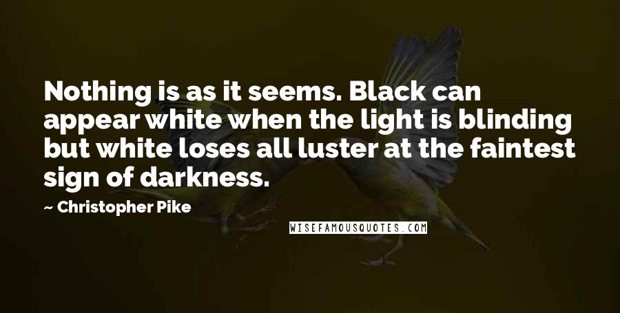 Christopher Pike Quotes: Nothing is as it seems. Black can appear white when the light is blinding but white loses all luster at the faintest sign of darkness.