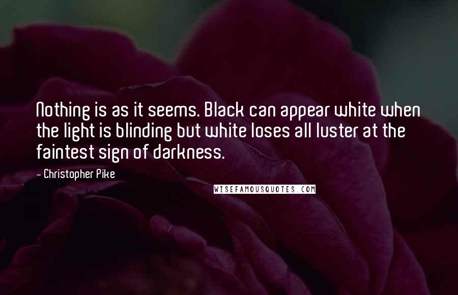 Christopher Pike Quotes: Nothing is as it seems. Black can appear white when the light is blinding but white loses all luster at the faintest sign of darkness.