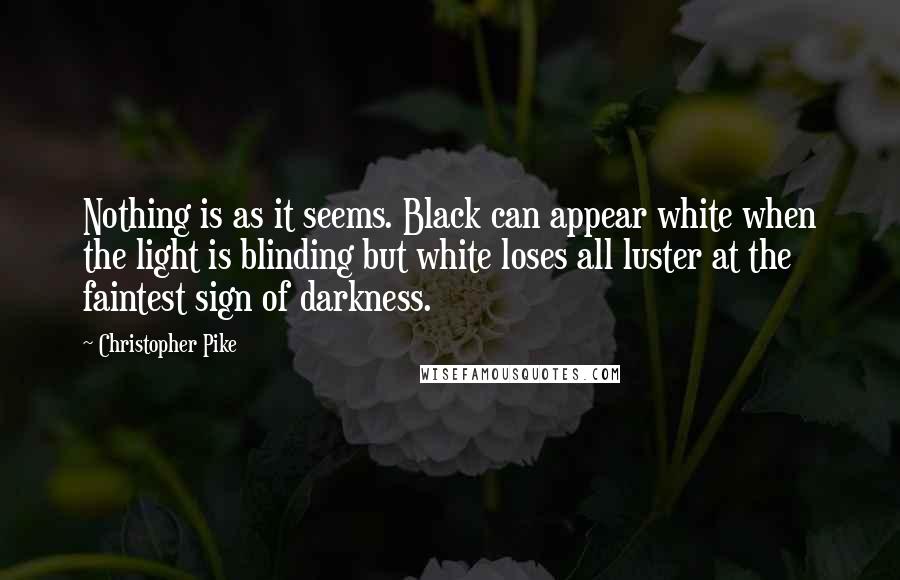 Christopher Pike Quotes: Nothing is as it seems. Black can appear white when the light is blinding but white loses all luster at the faintest sign of darkness.