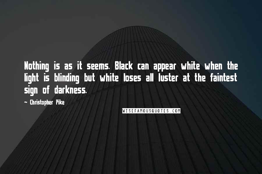 Christopher Pike Quotes: Nothing is as it seems. Black can appear white when the light is blinding but white loses all luster at the faintest sign of darkness.