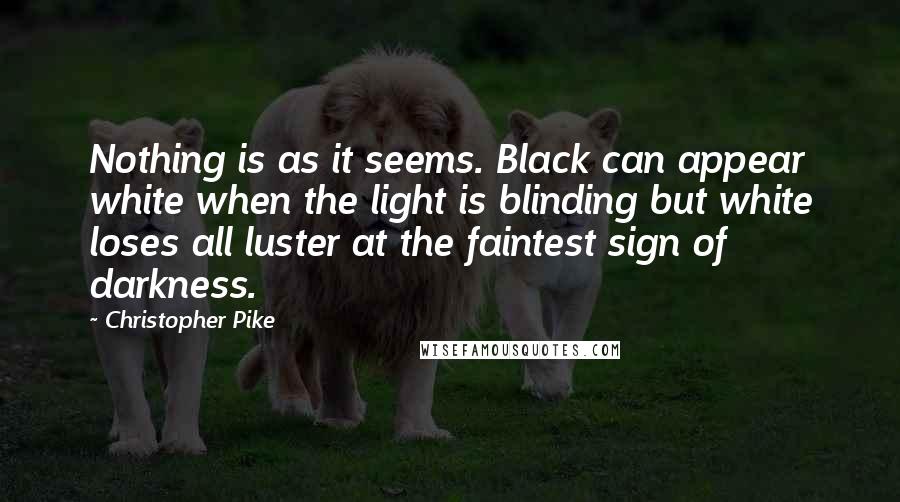 Christopher Pike Quotes: Nothing is as it seems. Black can appear white when the light is blinding but white loses all luster at the faintest sign of darkness.