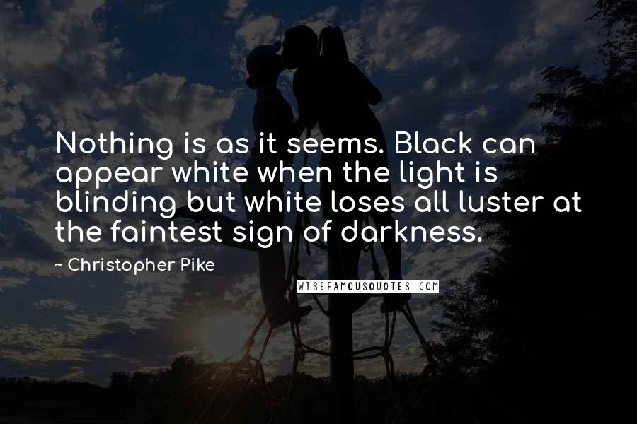 Christopher Pike Quotes: Nothing is as it seems. Black can appear white when the light is blinding but white loses all luster at the faintest sign of darkness.