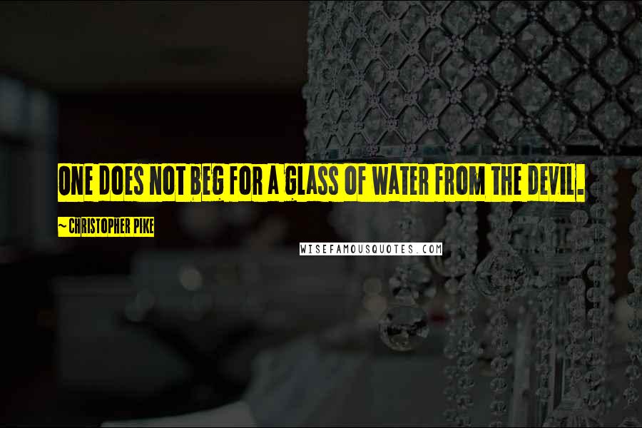Christopher Pike Quotes: One does not beg for a glass of water from the devil.