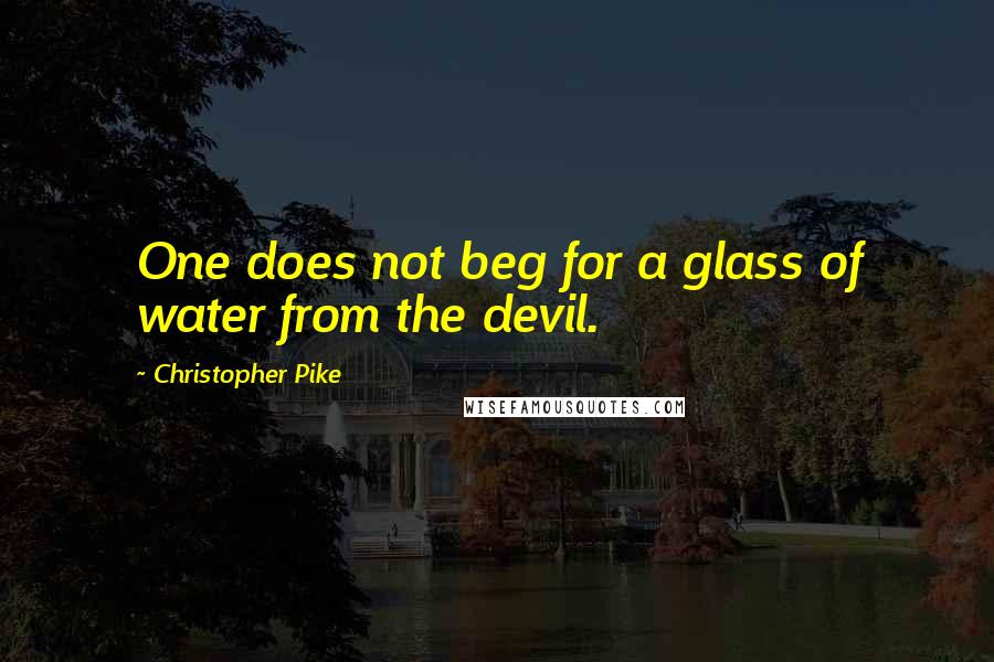 Christopher Pike Quotes: One does not beg for a glass of water from the devil.