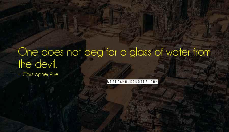 Christopher Pike Quotes: One does not beg for a glass of water from the devil.