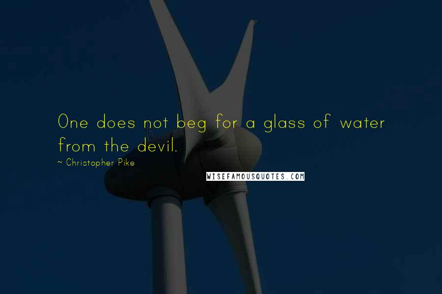 Christopher Pike Quotes: One does not beg for a glass of water from the devil.