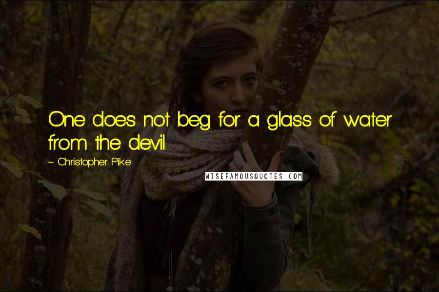 Christopher Pike Quotes: One does not beg for a glass of water from the devil.