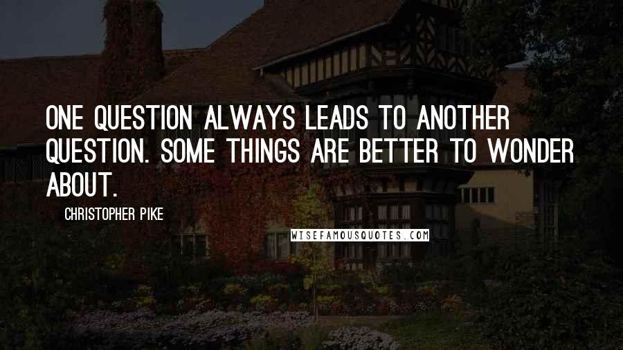 Christopher Pike Quotes: One question always leads to another question. Some things are better to wonder about.