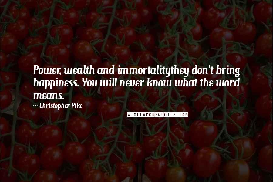 Christopher Pike Quotes: Power, wealth and immortalitythey don't bring happiness. You will never know what the word means.