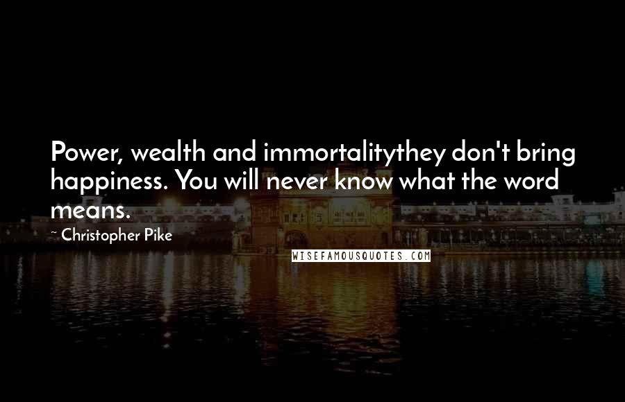 Christopher Pike Quotes: Power, wealth and immortalitythey don't bring happiness. You will never know what the word means.