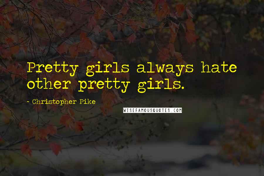 Christopher Pike Quotes: Pretty girls always hate other pretty girls.