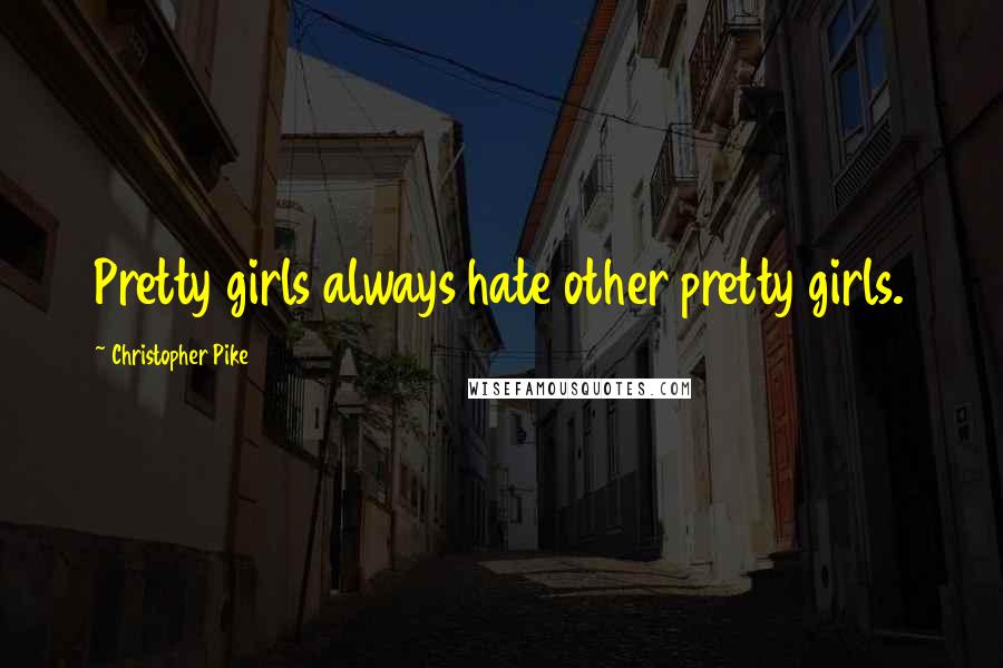 Christopher Pike Quotes: Pretty girls always hate other pretty girls.