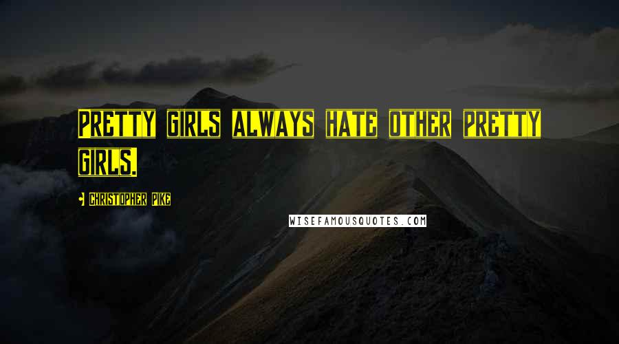 Christopher Pike Quotes: Pretty girls always hate other pretty girls.