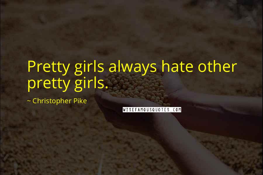 Christopher Pike Quotes: Pretty girls always hate other pretty girls.