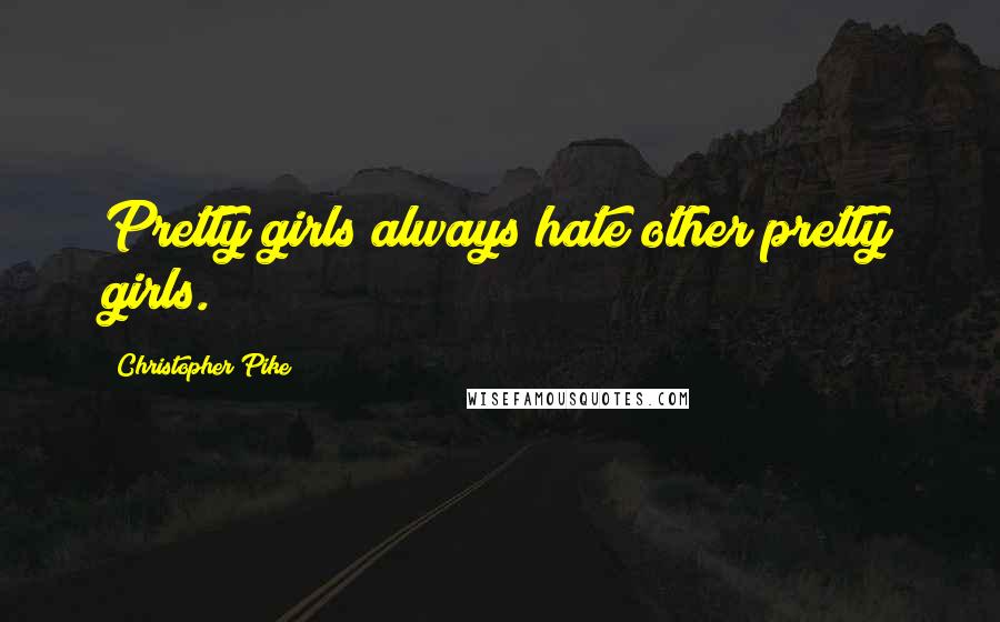 Christopher Pike Quotes: Pretty girls always hate other pretty girls.