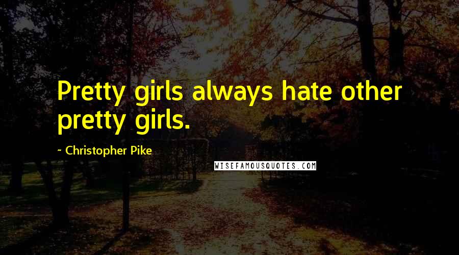 Christopher Pike Quotes: Pretty girls always hate other pretty girls.