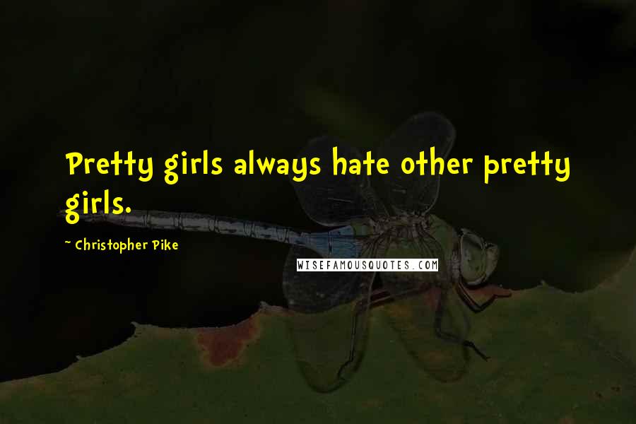 Christopher Pike Quotes: Pretty girls always hate other pretty girls.