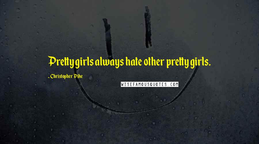 Christopher Pike Quotes: Pretty girls always hate other pretty girls.