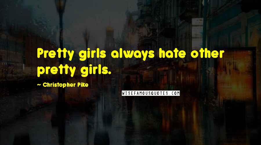 Christopher Pike Quotes: Pretty girls always hate other pretty girls.
