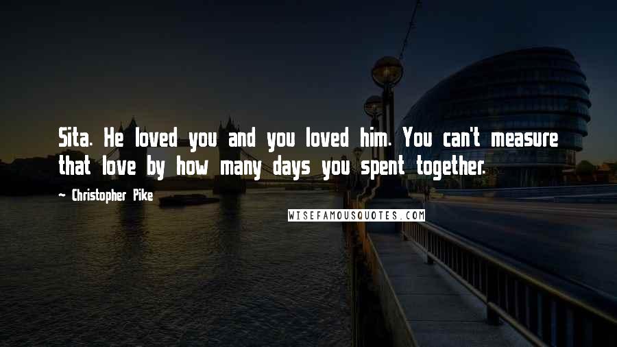 Christopher Pike Quotes: Sita. He loved you and you loved him. You can't measure that love by how many days you spent together.