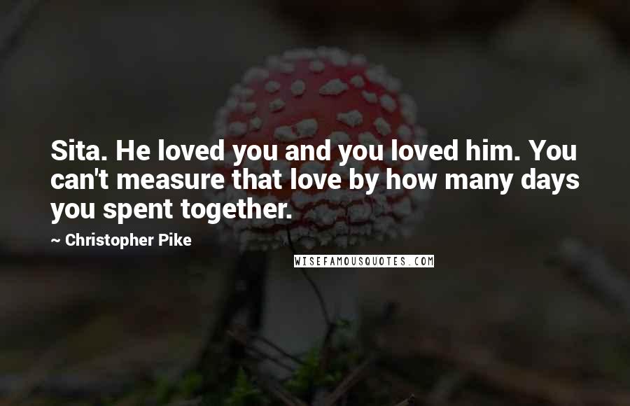 Christopher Pike Quotes: Sita. He loved you and you loved him. You can't measure that love by how many days you spent together.