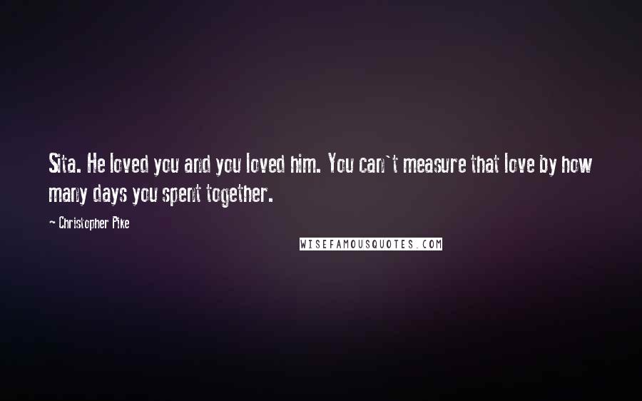 Christopher Pike Quotes: Sita. He loved you and you loved him. You can't measure that love by how many days you spent together.