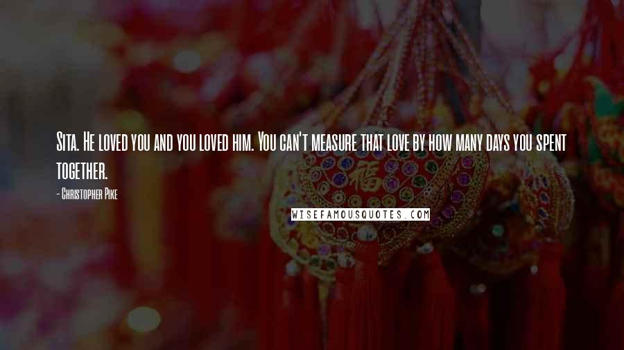 Christopher Pike Quotes: Sita. He loved you and you loved him. You can't measure that love by how many days you spent together.