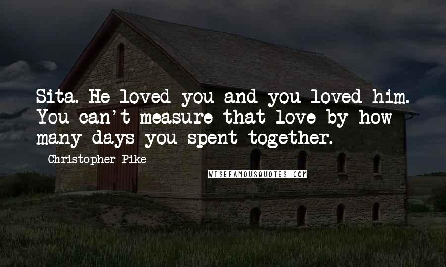 Christopher Pike Quotes: Sita. He loved you and you loved him. You can't measure that love by how many days you spent together.