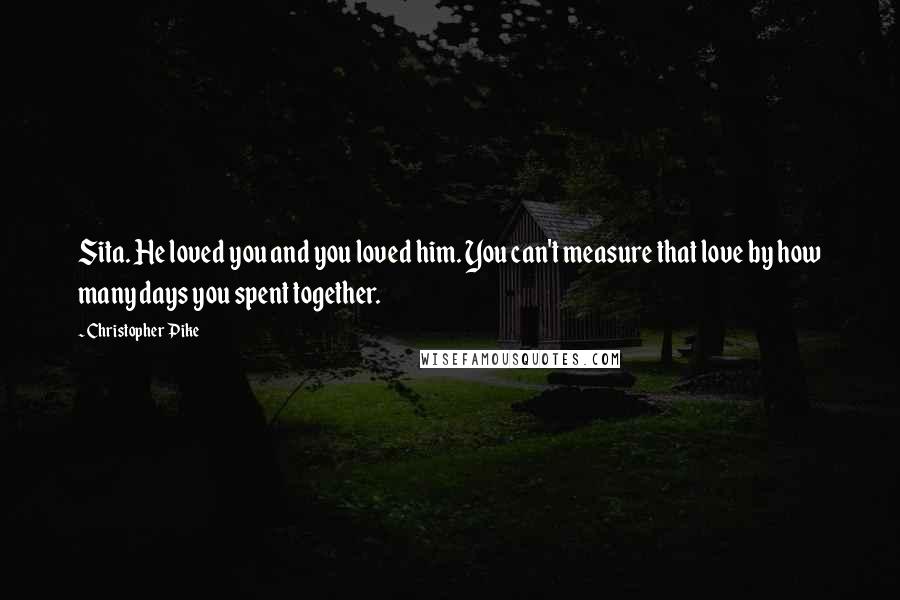 Christopher Pike Quotes: Sita. He loved you and you loved him. You can't measure that love by how many days you spent together.
