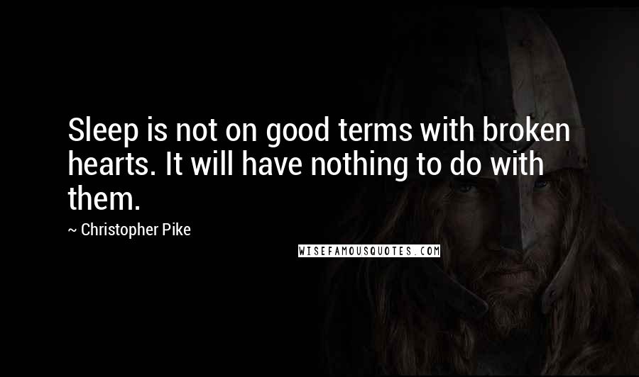 Christopher Pike Quotes: Sleep is not on good terms with broken hearts. It will have nothing to do with them.